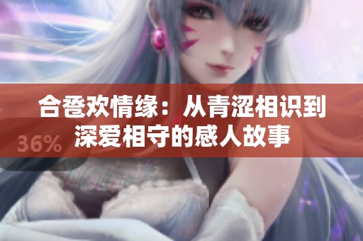 合卺欢情缘：从青涩相识到深爱相守的感人故事