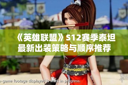 《英雄联盟》S12赛季泰坦最新出装策略与顺序推荐