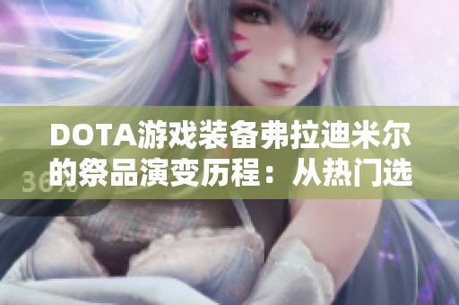 DOTA游戏装备弗拉迪米尔的祭品演变历程：从热门选项到被冷落的转变