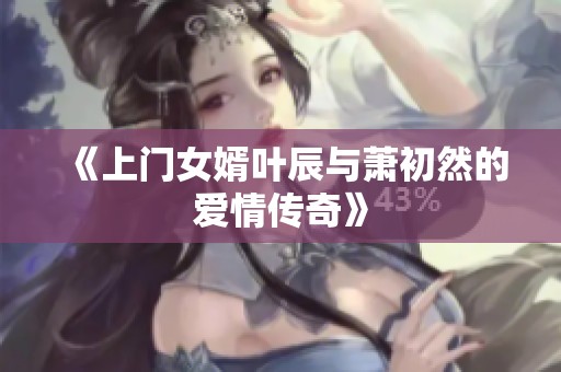 《上门女婿叶辰与萧初然的爱情传奇》