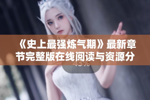 《史上最强炼气期》最新章节完整版在线阅读与资源分享