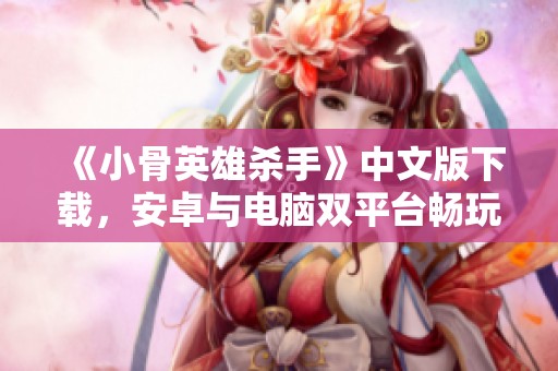 《小骨英雄杀手》中文版下载，安卓与电脑双平台畅玩指南