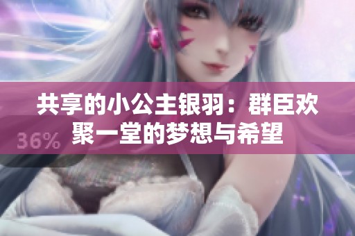 共享的小公主银羽：群臣欢聚一堂的梦想与希望