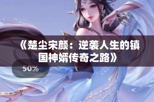 《楚尘宋颜：逆袭人生的镇国神婿传奇之路》