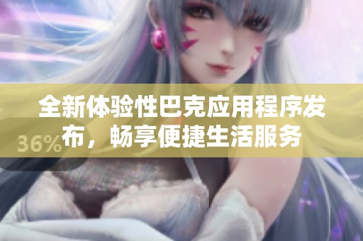 全新体验性巴克应用程序发布，畅享便捷生活服务