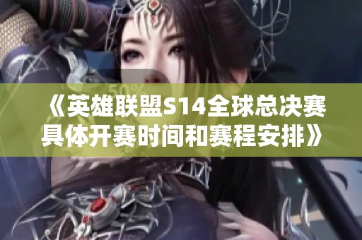 《英雄联盟S14全球总决赛具体开赛时间和赛程安排》