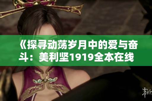《探寻动荡岁月中的爱与奋斗：美利坚1919全本在线阅读》