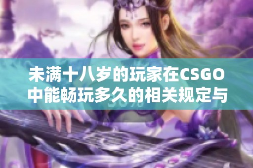 未满十八岁的玩家在CSGO中能畅玩多久的相关规定与建议