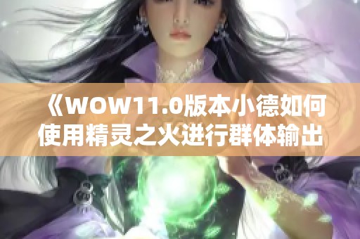 《WOW11.0版本小德如何使用精灵之火进行群体输出》