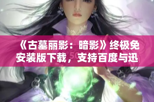 《古墓丽影：暗影》终极免安装版下载，支持百度与迅雷获取