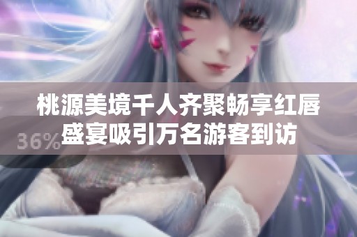 桃源美境千人齐聚畅享红唇盛宴吸引万名游客到访