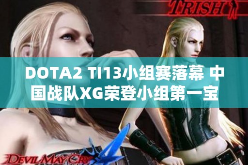 DOTA2 TI13小组赛落幕 中国战队XG荣登小组第一宝座