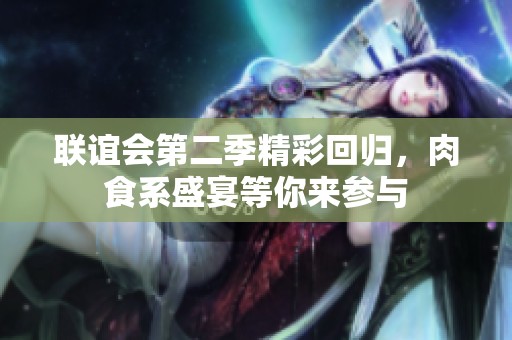 联谊会第二季精彩回归，肉食系盛宴等你来参与