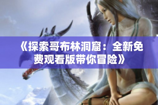 《探索哥布林洞窟：全新免费观看版带你冒险》