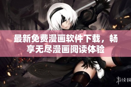 最新免费漫画软件下载，畅享无尽漫画阅读体验