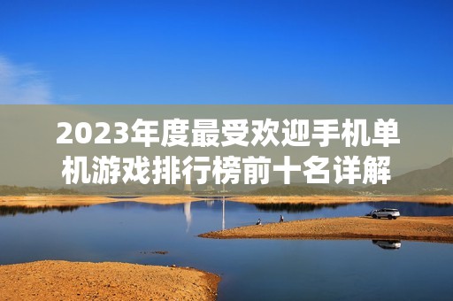2023年度最受欢迎手机单机游戏排行榜前十名详解
