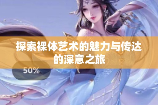 探索裸体艺术的魅力与传达的深意之旅