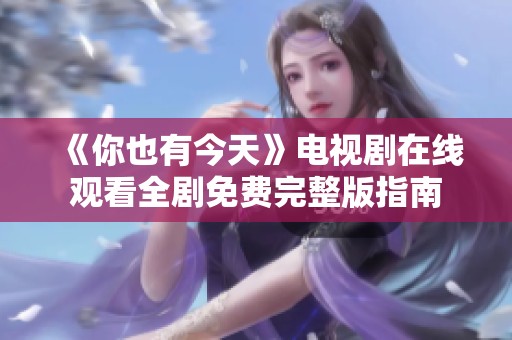 《你也有今天》电视剧在线观看全剧免费完整版指南