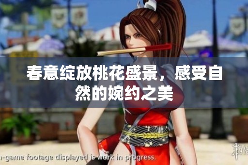 春意绽放桃花盛景，感受自然的婉约之美