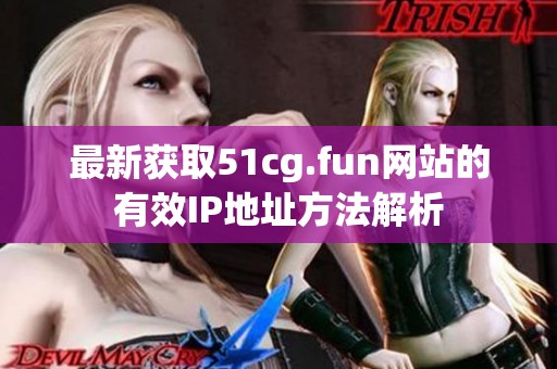 最新获取51cg.fun网站的有效IP地址方法解析