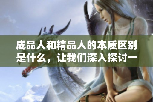 成品人和精品人的本质区别是什么，让我们深入探讨一下