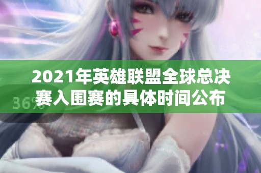 2021年英雄联盟全球总决赛入围赛的具体时间公布