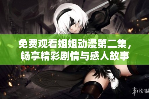 免费观看姐姐动漫第二集，畅享精彩剧情与感人故事
