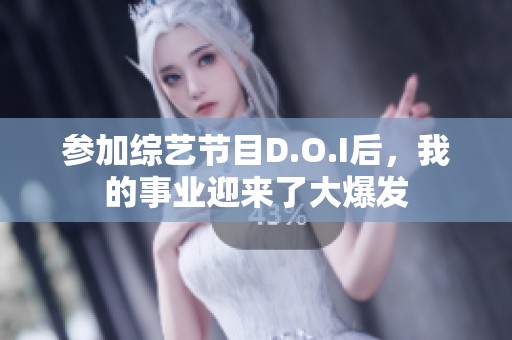 参加综艺节目D.O.I后，我的事业迎来了大爆发