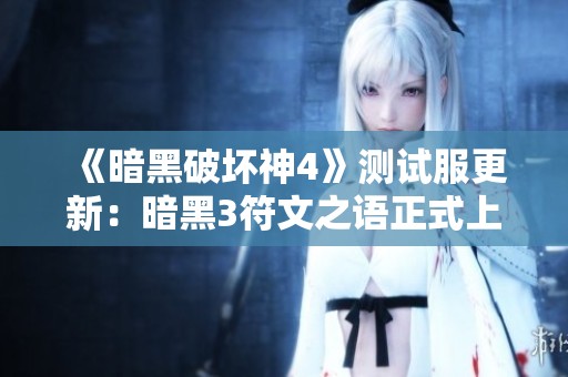 《暗黑破坏神4》测试服更新：暗黑3符文之语正式上线体验