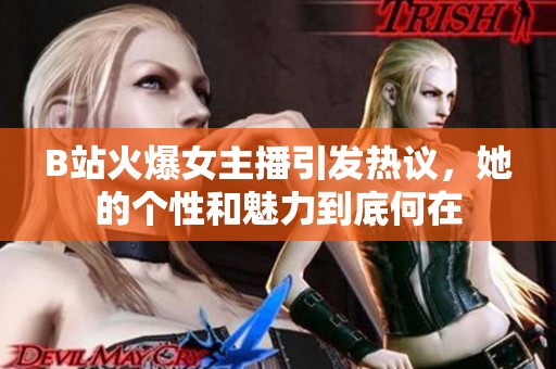 B站火爆女主播引发热议，她的个性和魅力到底何在