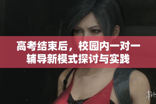 高考结束后，校园内一对一辅导新模式探讨与实践