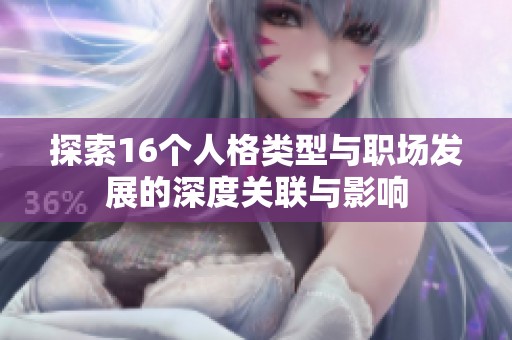 探索16个人格类型与职场发展的深度关联与影响
