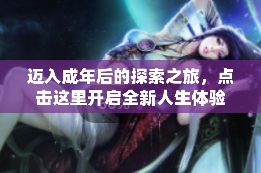 迈入成年后的探索之旅，点击这里开启全新人生体验