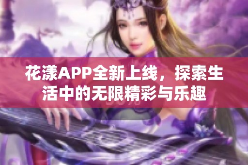 花漾APP全新上线，探索生活中的无限精彩与乐趣