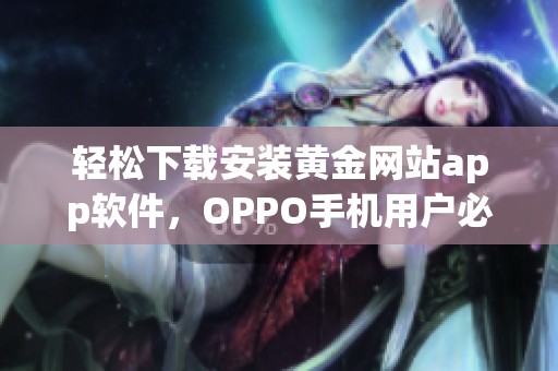 轻松下载安装黄金网站app软件，OPPO手机用户必看指南