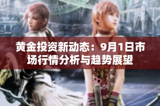 黄金投资新动态：9月1日市场行情分析与趋势展望