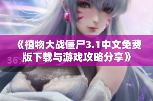 《植物大战僵尸3.1中文免费版下载与游戏攻略分享》