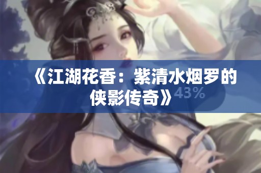《江湖花香：紫清水烟罗的侠影传奇》