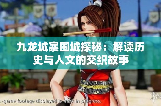 九龙城寨围城探秘：解读历史与人文的交织故事