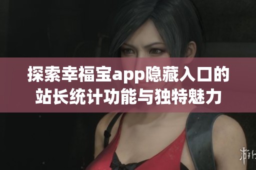 探索幸福宝app隐藏入口的站长统计功能与独特魅力