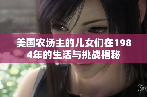 美国农场主的儿女们在1984年的生活与挑战揭秘