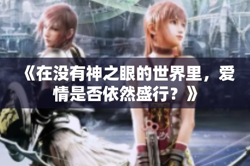 《在没有神之眼的世界里，爱情是否依然盛行？》