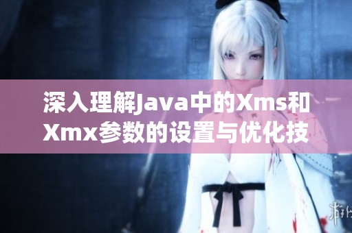 深入理解Java中的Xms和Xmx参数的设置与优化技巧