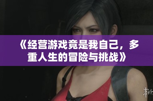 《经营游戏竟是我自己，多重人生的冒险与挑战》