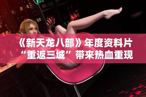 《新天龙八部》年度资料片“重返三城”带来热血重现和激情再战