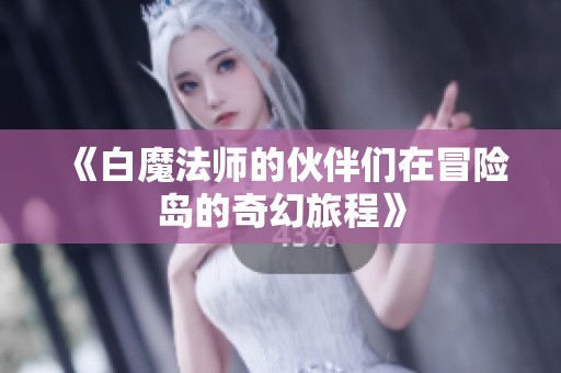《白魔法师的伙伴们在冒险岛的奇幻旅程》