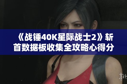《战锤40K星际战士2》斩首数据板收集全攻略心得分享