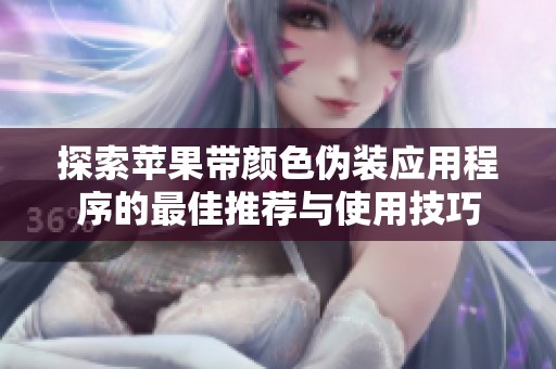 探索苹果带颜色伪装应用程序的最佳推荐与使用技巧