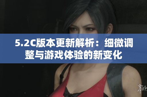5.2C版本更新解析：细微调整与游戏体验的新变化