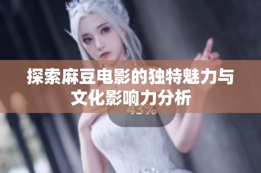 探索麻豆电影的独特魅力与文化影响力分析